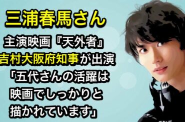 『天外者』吉村大阪府知事が出演「五代さんの活躍は映画でしっかりと描かれています」