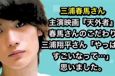 映画『天外者』　春馬さんのこだわり　三浦翔平さん「やっぱりすごいなって…」思いました。