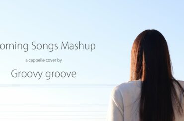 【アカペラ】朝がまた来る & 決意の朝に - Morning Mashup｜Groovy groove