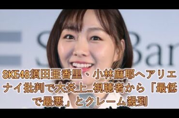 SKE48須田亜香里、小林麻耶へアリエナイ批判で大炎上…視聴者から「最低で最悪」とクレーム殺到