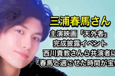 三浦春馬さん　主演映画「天外者」完成披露イベント　西川貴教さんら共演者は「春馬と過ごせた時間が宝物」