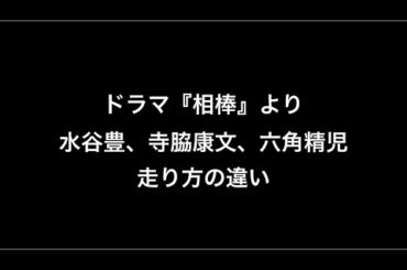 相棒 水谷豊(杉下右京)、寺脇康文(亀山薫)、六角精児(米沢守)の走り方の違い