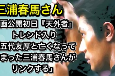 三浦春馬さん　映画公開初日『天外者』トレンド入りファンの多さを改めて知らしめている