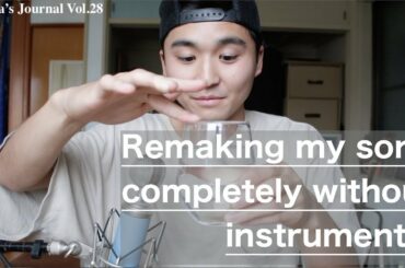 Kenta's Journal Vol.28 Remaking my song completely without instruments!