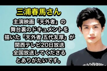 三浦春馬さん　主演映画「天外者」の舞台裏のドキュメントを描いた「天外者 五代友厚」が関西テレビ20日放送