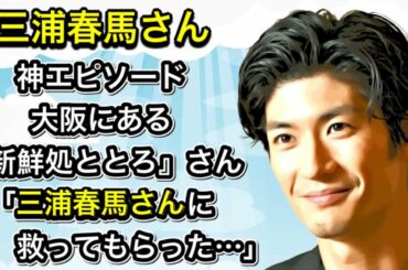 三浦春馬さん　神エピソード　大阪にある「新鮮処ととろ」さんというお店「三浦春馬さんに救ってもらった…」