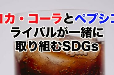 コカ・コーラとペプシコ/ライバル企業が共に取り組む脱プラスチック｜目標14海の豊かさを守ろう｜SDGsニュース