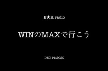 「WINのMAXで行こう」DEC 14/2020