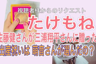 【たけもね占い】佐藤健さんが三浦翔平ご夫妻に贈った出産祝いは、上白石萌音さんが選んだ物なのか？視聴者様からのリクエストリーディング