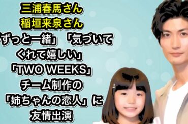 三浦春馬さん　“娘”稲垣来泉さん「ずっと一緒」「気づいてくれてる方がいて嬉しいです」「TWO WEEKS」チーム制作の「姉ちゃんの恋人」に友情出演