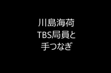 川島海荷TBS局員と手つなぎ