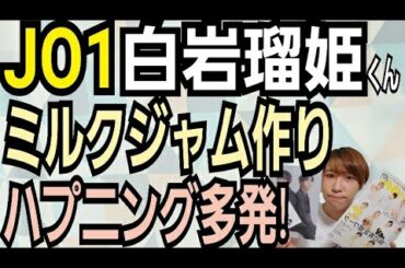 【JO1:MISSION】白岩瑠姫のミルクジャム作り【an·anを添えて…】