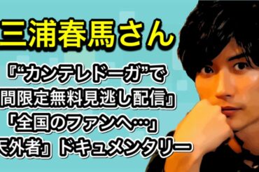三浦春馬さん　『“カンテレドーガ”で期間限定で無料見逃し配信』『天外者』ドキュメンタリー