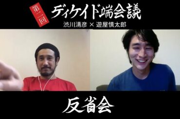 【第2回：ディケイド端会議】渋川清彦 × 遊屋慎太郎（3/3）〜反省会〜