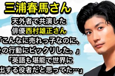 天外者で共演した、俳優西村雄正さん「こんなに売れっ子なのに、その行動にビックリした。」「英語も堪能で世界に進出する役者だと思ってた…」