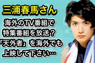 三浦春馬さん　海外のTV番組で特集番組を放送？　「天外者」を海外でも上映して下さい…