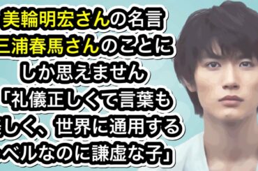 美輪明宏さんの名言  三浦春馬さんのことにしか思えません　「礼儀正しくて言葉も美しく、世界に通用するレベルなのに謙虚な子」