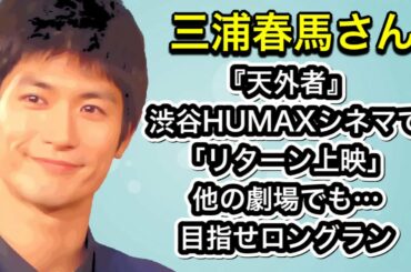 三浦春馬さん「天外者」渋谷HUMAXシネマで「リターン上映」他の劇場でもお願いします…目指せロングラン