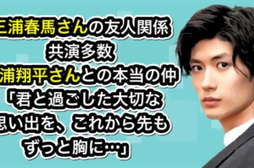 三浦春馬さんの友人関係　　共演多数　三浦翔平さんとの本当の仲「君と過ごした大切な思い出を、これから先もずっと胸に…」