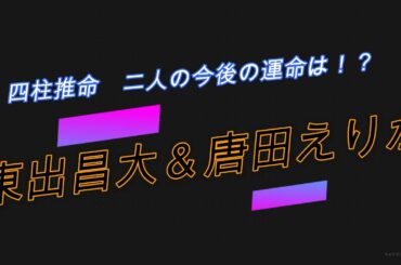 東出昌大・唐田えりか【今後の運命に明暗が！？】占いました。“四柱推命”