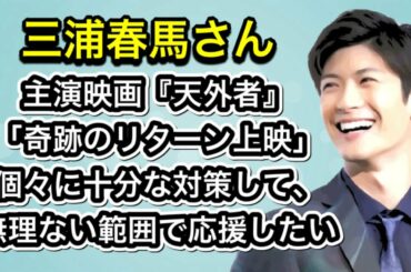 三浦春馬さん　主演映画『天外者』「奇跡のリターン上映」個々に十分な対策をして、無理ない範囲で応援したい