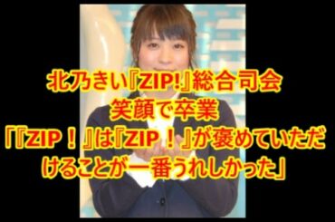 北乃きい『ZIP!』総合司会 笑顔で卒業 「『ZIP！』は『ZIP！』が褒めていただ けることが一番うれしかった」　即効性ニュース
