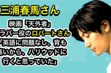 三浦春馬さん　映画「天外者」グラバー役のロバートさん「英語に問題なし、背も高いから、ハリウッドに行くと思っていた」