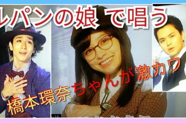 良音！ルパンの娘で橋本環奈ちゃんが唱って踊る！