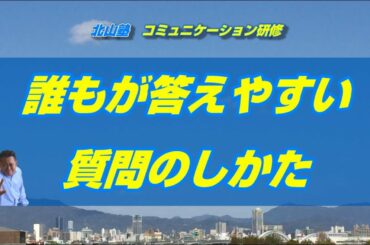 北山塾　コミュニケーション研修　22．誰もが答えやすい質問のしかた