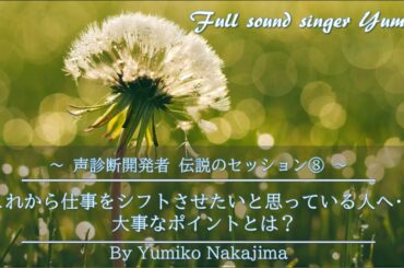 声診断開発者 伝説のセッション⑧『これから仕事をシフトさせたいと思っている人へ・・・大事なポイントとは？』中島由美子
