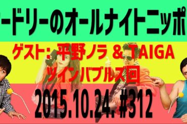 オードリー【オールナイトニッポン】#312　ゲスト: 平野ノラ&TAIGA回