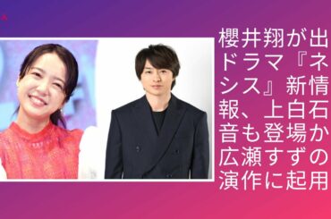 嵐・櫻井翔が出演ドラマ『ネメシス』新情報、上白石萌音も登場か。