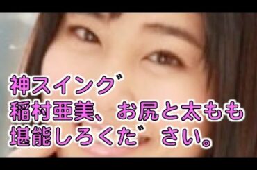 神スイング・稲村亜美『見事なお尻から太もものライン』堪能しろください。★