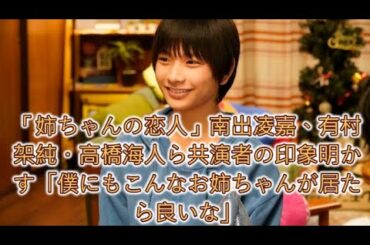 「姉ちゃんの恋人」南出凌嘉、有村架純・高橋海人ら共演者の印象明かす「僕にもこんなお姉ちゃんが居たら良いな」
