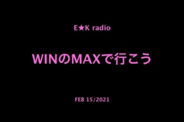 「WINのMAXで行こう」FEB 15/2021