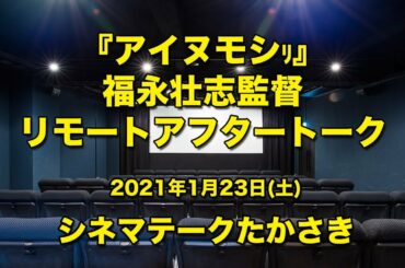2021年1月23日（土）『アイヌモシﾘ』福永壮志監督　リモートアフタートーク