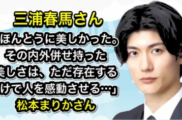 三浦春馬さん　「ほんとうに美しかった。  その内外併せ持った美しさは、ただ存在するだけで人を感動させる…」松本まりかさん