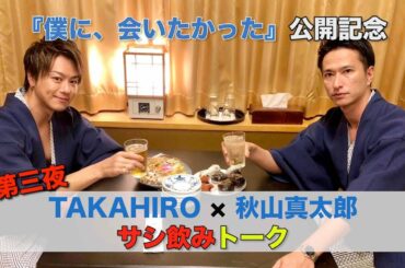 「僕に、会いたかった」映画公開記念～TAKAHIRO×秋山真太郎スペシャルトーク～ 第三夜