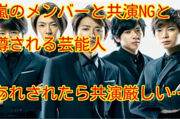 【嵐、共演NG】嵐と共演NGと噂される芸能人　あれされたら共演したくないなぁ…