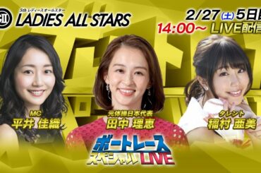 ボートレース｜田中理恵・稲村亜美　登場！｜2月27日（土）14:00～｜GⅡ第5回レディースオールスター5日目8R～12R｜ボートレーススペシャルLIVE
