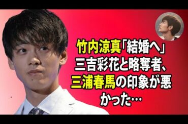 無料 芸能 ニュース 24時間 | 竹内涼真「結婚へ」三吉彩花と略奪者、三浦春馬の印象が悪かった…