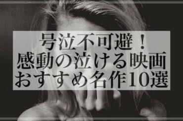 【号泣不可避】感動の泣ける名作映画おすすめ10選！
