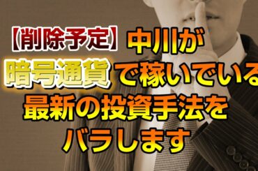 【削除予定】中川が暗号通貨で稼いでる最新の投資手法をバラします