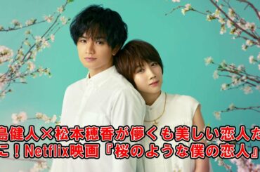 中島健人×松本穂香が儚くも美しい恋人たちに！Netflix映画『桜のような僕の恋人』制作決定