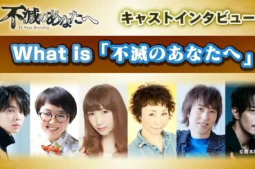 「不滅のあなたへ」キャストインタビュー　What is「不滅のあなたへ」