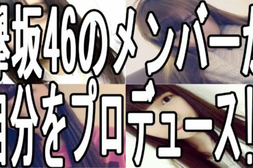 欅坂46 メンバー 菅井友香 土生瑞穂 佐藤詩織 上村莉菜 が自分をプロデュース