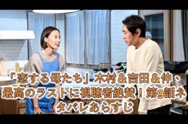 「恋する母たち」木村＆吉田＆仲、最高のラストに視聴者絶賛！第9話ネタバレあらすじ