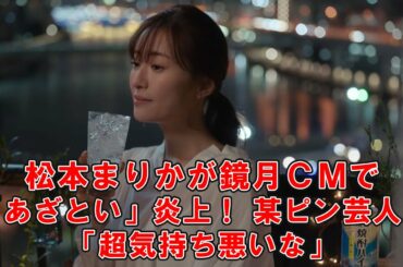 松本まりかが鏡月ＣＭで「あざとい」炎上！ 某ピン芸人も「超気持ち悪いな」
