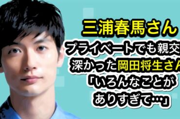 三浦春馬さん　プライベートでも親交が深かった岡田将生さん「いろんなことがありすぎて…」