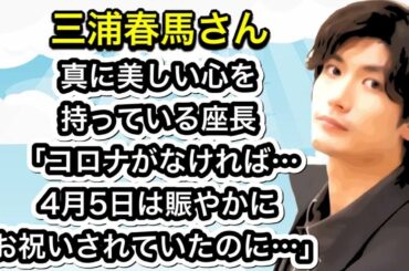 三浦春馬さん　真に美しい心を持っている座長「コロナがなければ…4月5日は賑やかにお祝いされていたのに…」